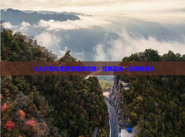《大兴安岭至林芝旅游攻略：经典路线一日游指南》