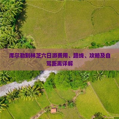 库尔勒到林芝六日游费用、路线、攻略及自驾距离详解