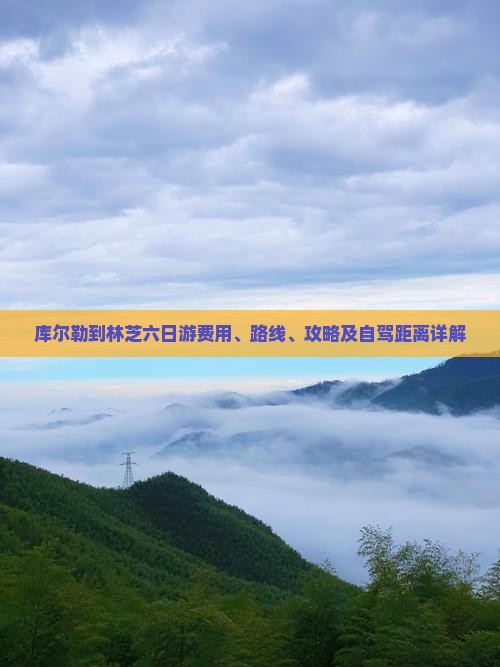 库尔勒到林芝六日游费用、路线、攻略及自驾距离详解