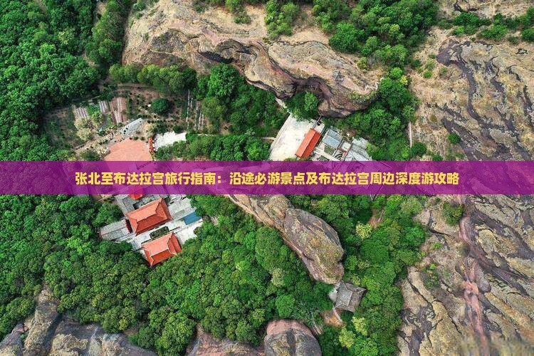 张北至布达拉宫旅行指南：沿途必游景点及布达拉宫周边深度游攻略