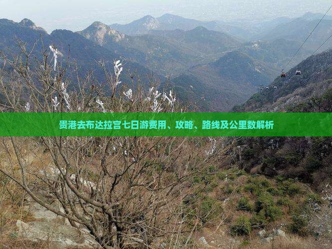 贵港去布达拉宫七日游费用、攻略、路线及公里数解析