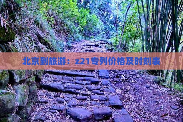 北京到旅游：z21专列价格及时刻表