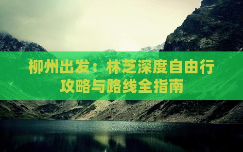 柳州出发：林芝深度自由行攻略与路线全指南