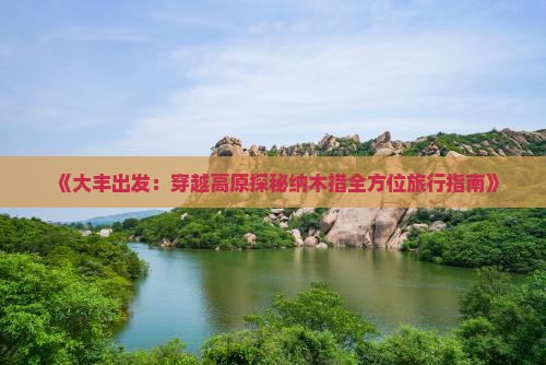《大丰出发：穿越高原探秘纳木措全方位旅行指南》