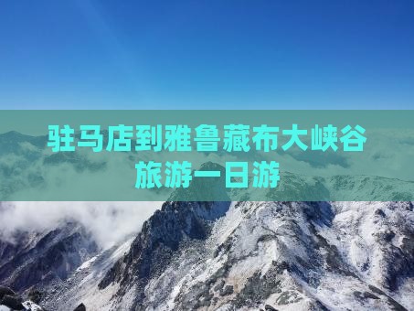 驻马店到雅鲁藏布大峡谷旅游一日游