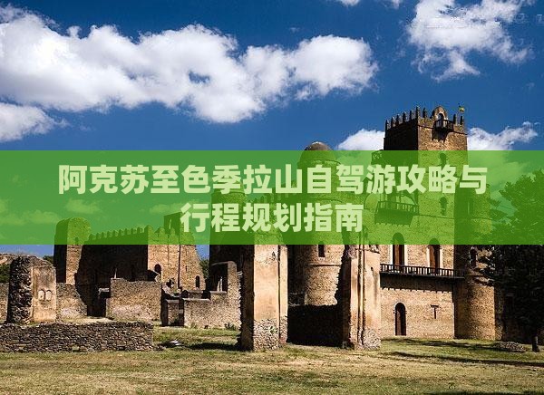 阿克苏至色季拉山自驾游攻略与行程规划指南