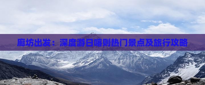 廊坊出发：深度游日喀则热门景点及旅行攻略