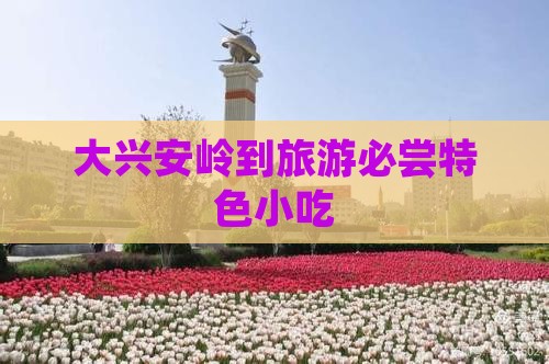 大兴安岭到旅游必尝特色小吃