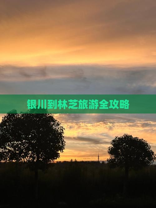 银川到林芝旅游全攻略