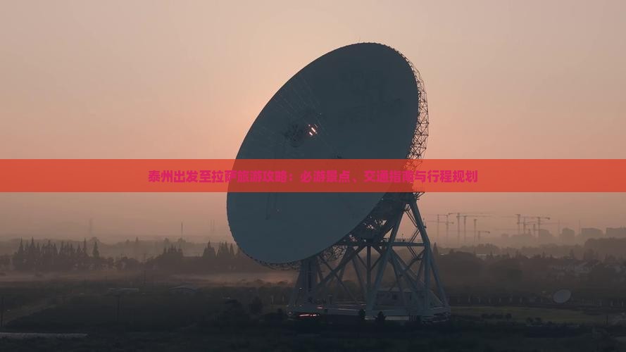 泰州出发至拉萨旅游攻略：必游景点、交通指南与行程规划
