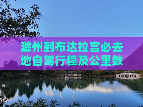 滁州到布达拉宫必去地自驾行程及公里数查询