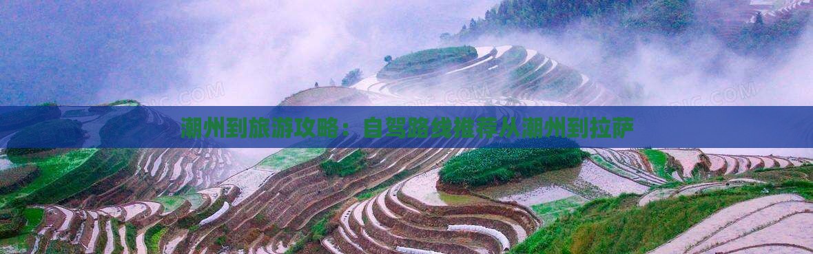 潮州到旅游攻略：自驾路线推荐从潮州到拉萨