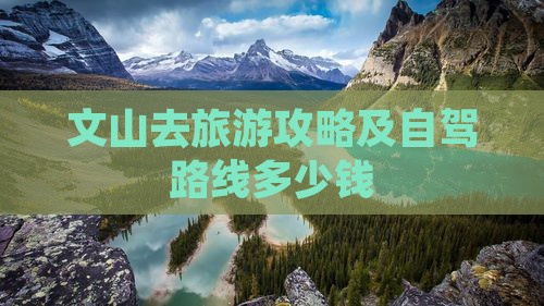文山去旅游攻略及自驾路线多少钱