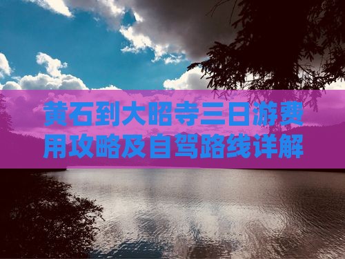 黄石到大昭寺三日游费用攻略及自驾路线详解