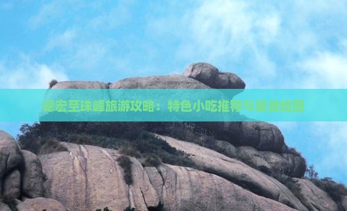 德宏至珠峰旅游攻略：特色小吃推荐与美食地图