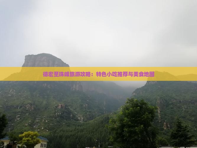 德宏至珠峰旅游攻略：特色小吃推荐与美食地图