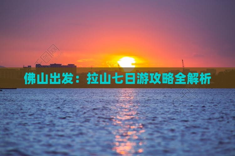 佛山出发：拉山七日游攻略全解析