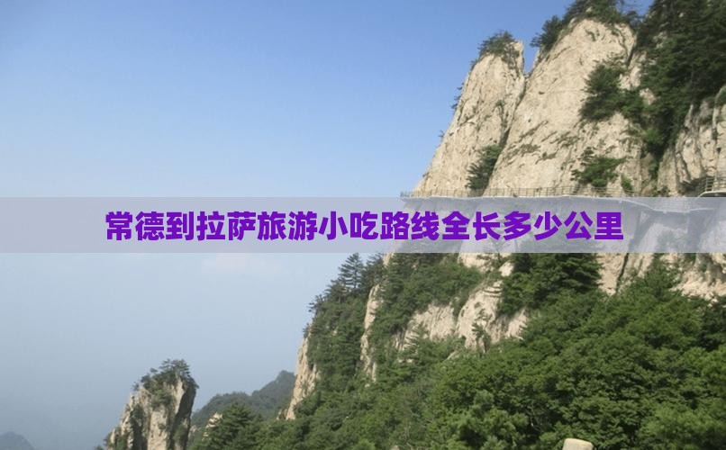 常德到拉萨旅游小吃路线全长多少公里