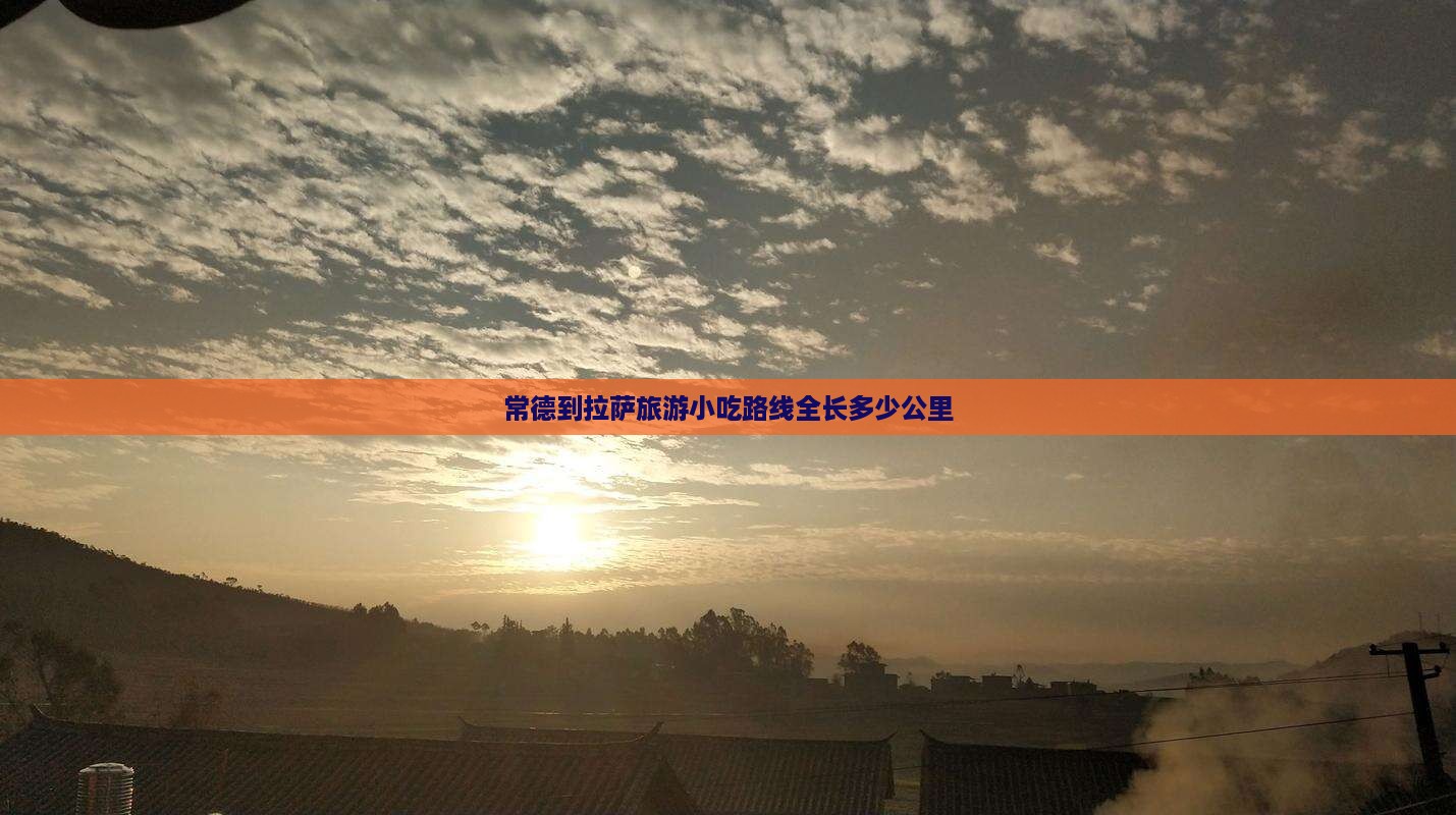 常德到拉萨旅游小吃路线全长多少公里