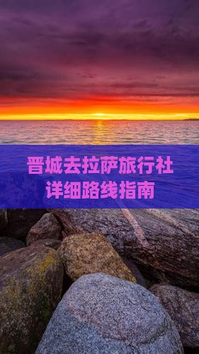 晋城去拉萨旅行社详细路线指南