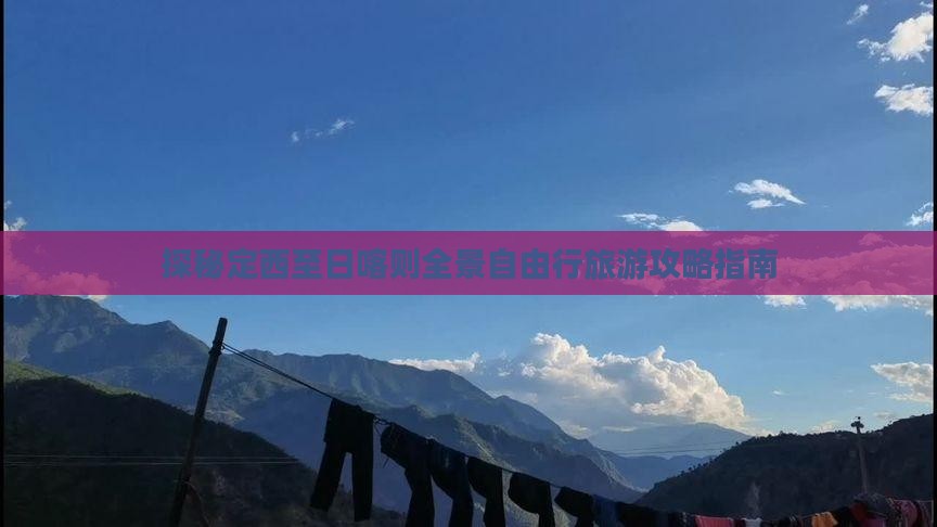 探秘定西至日喀则全景自由行旅游攻略指南