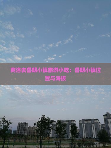 商洛去鲁朗小镇旅游小吃:鲁朗小镇位置与海拔 商洛去鲁朗小镇旅游小吃:鲁朗小镇位置与海拔