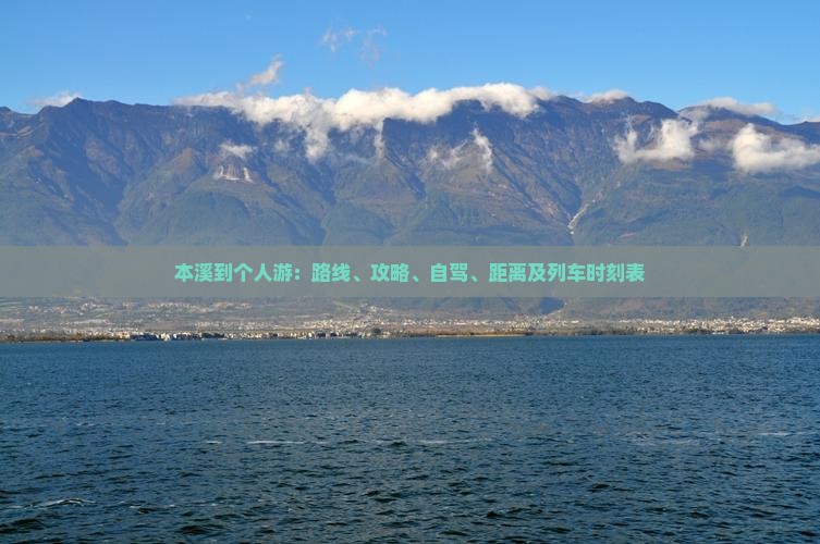本溪到个人游：路线、攻略、自驾、距离及列车时刻表