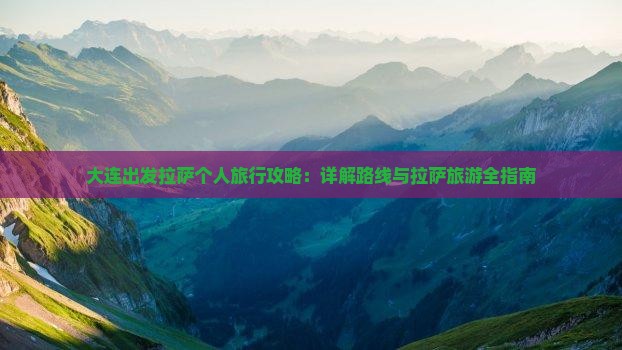 大连出发拉萨个人旅行攻略：详解路线与拉萨旅游全指南