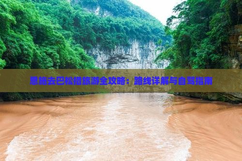 恩施去巴松措旅游全攻略：路线详解与自驾指南