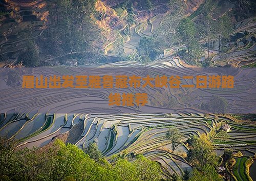 眉山出发至雅鲁藏布大峡谷二日游路线推荐