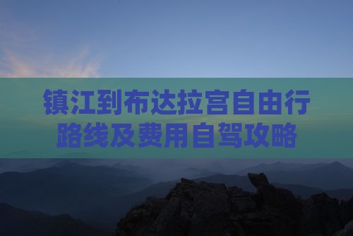 镇江到布达拉宫自由行路线及费用自驾攻略
