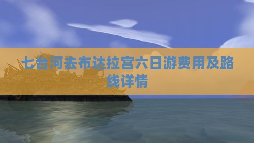 七台河去布达拉宫六日游费用及路线详情