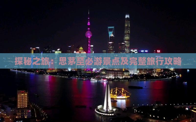 探秘之旅：思茅至必游景点及完整旅行攻略
