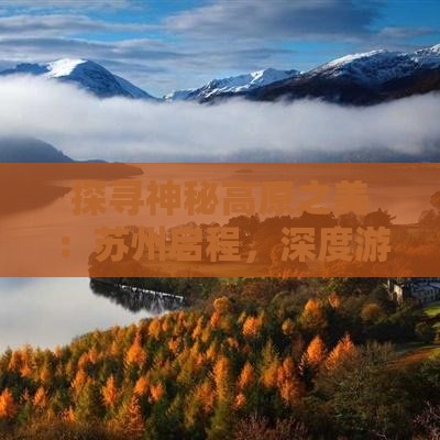 探寻神秘高原之美：苏州启程，深度游