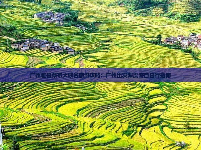 广州雅鲁藏布大峡谷旅游攻略：广州出发深度游自由行指南