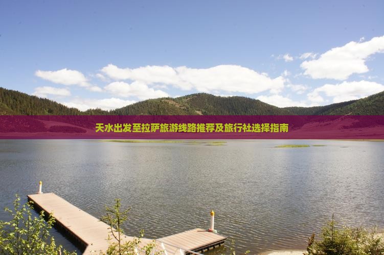 天水出发至拉萨旅游线路推荐及旅行社选择指南