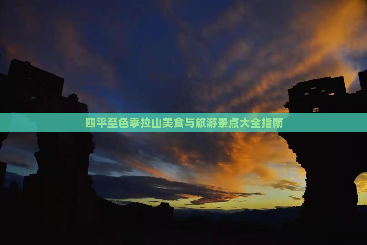 四平至色季拉山美食与旅游景点大全指南
