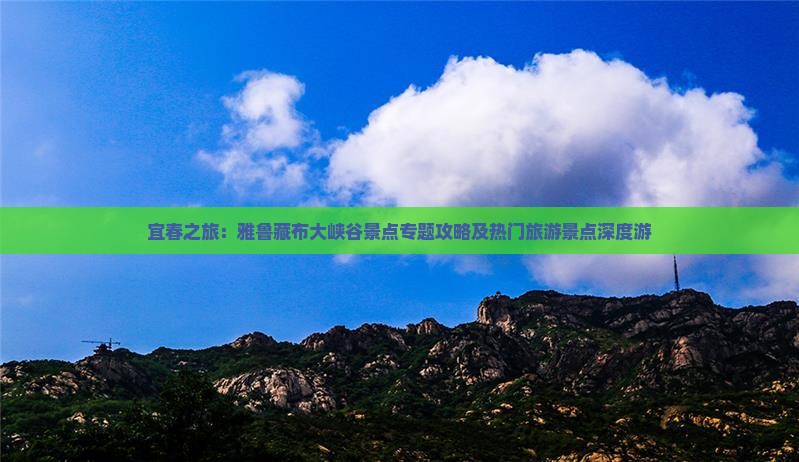 宜春之旅：雅鲁藏布大峡谷景点专题攻略及热门旅游景点深度游