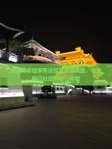 克拉玛依独家布达拉宫旅游线路，专业旅行社定制旅行体验
