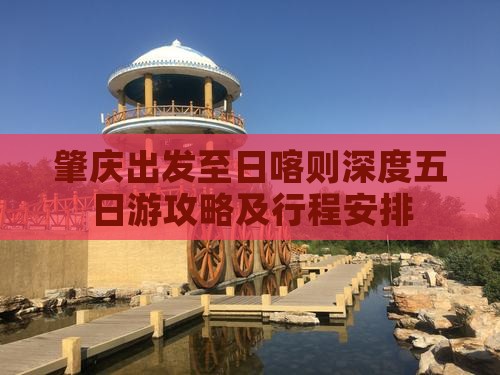 肇庆出发至日喀则深度五日游攻略及行程安排