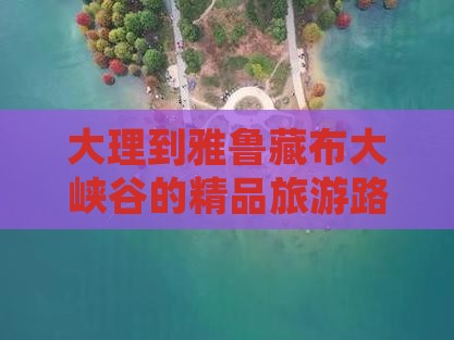 大理到雅鲁藏布大峡谷的精品旅游路线推荐