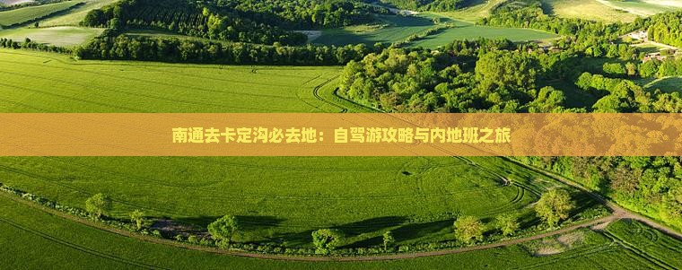 南通去卡定沟必去地：自驾游攻略与内地班之旅