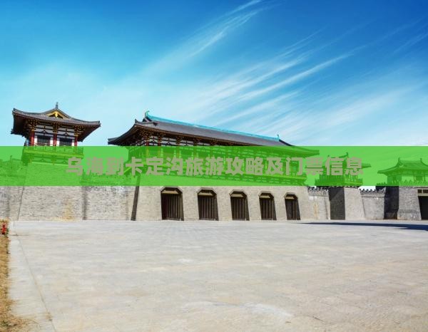 乌海到卡定沟旅游攻略及门票信息