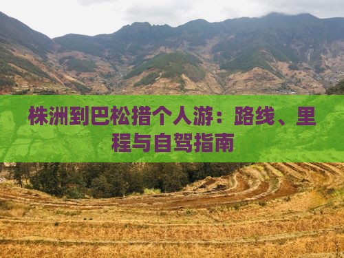 株洲到巴松措个人游：路线、里程与自驾指南