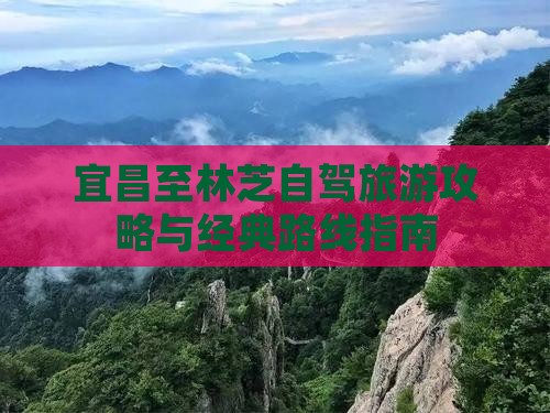 宜昌至林芝自驾旅游攻略与经典路线指南