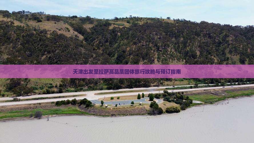 天津出发至拉萨高品质团体旅行攻略与预订指南