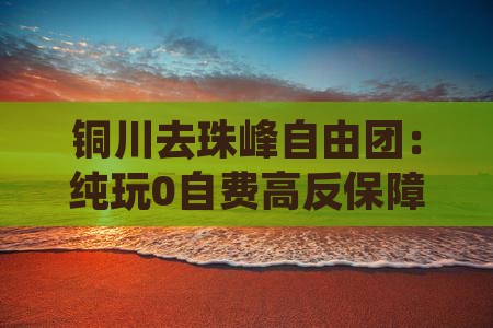 铜川去珠峰自由团：纯玩0自费高反保障计划