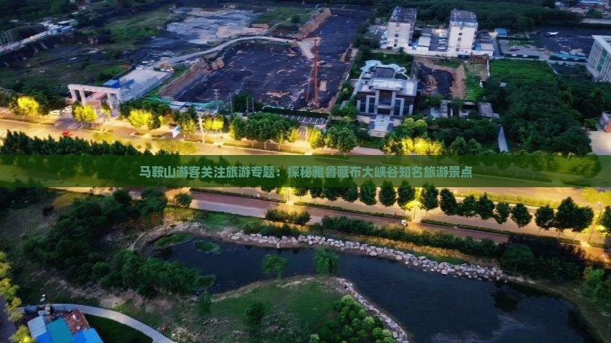 马鞍山游客关注旅游专题：探秘雅鲁藏布大峡谷知名旅游景点