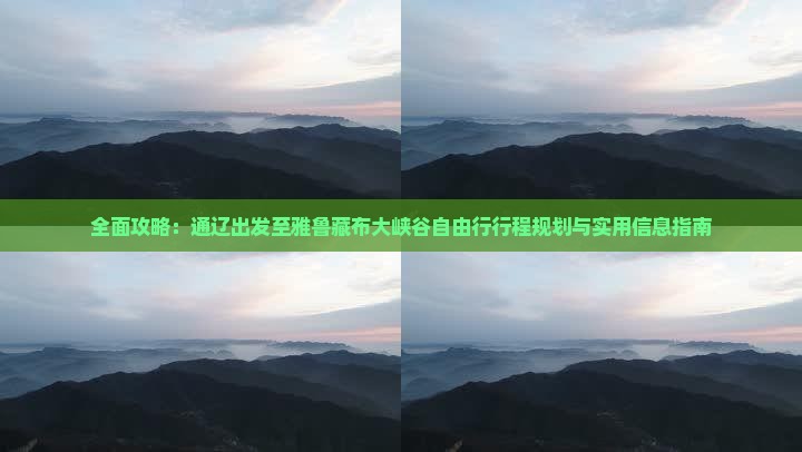 全面攻略：通辽出发至雅鲁藏布大峡谷自由行行程规划与实用信息指南