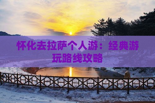 怀化去拉萨个人游：经典游玩路线攻略
